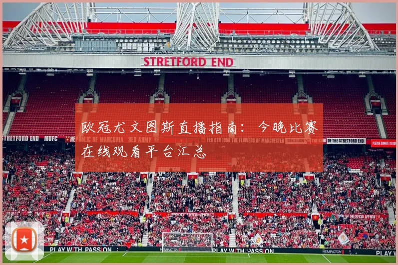 欧冠尤文图斯直播指南:今晚比赛在线观看平台汇总