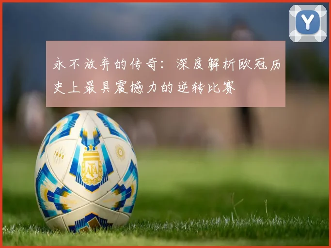 永不放弃的传奇:深度解析欧冠历史上最具震撼力的逆转比赛