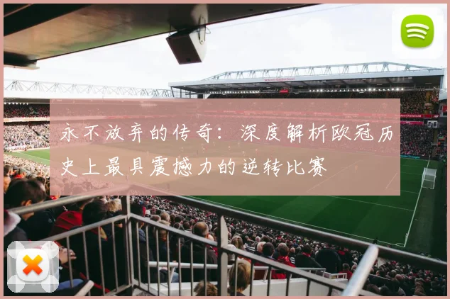 永不放弃的传奇:深度解析欧冠历史上最具震撼力的逆转比赛