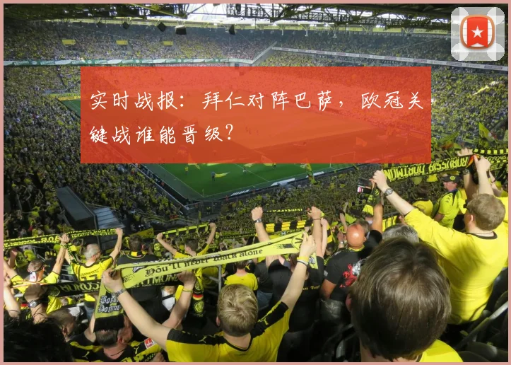 实时战报：拜仁对阵巴萨，欧冠关键战谁能晋级？