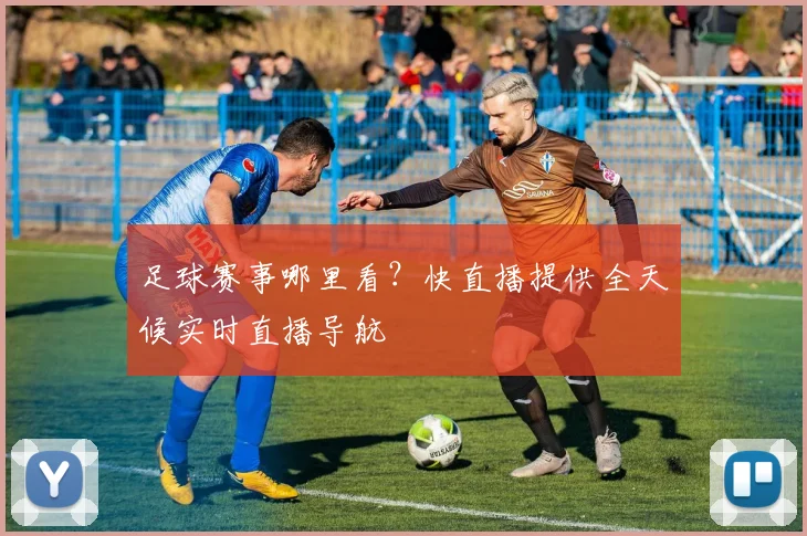 足球赛事哪里看？快直播提供全天候实时直播导航