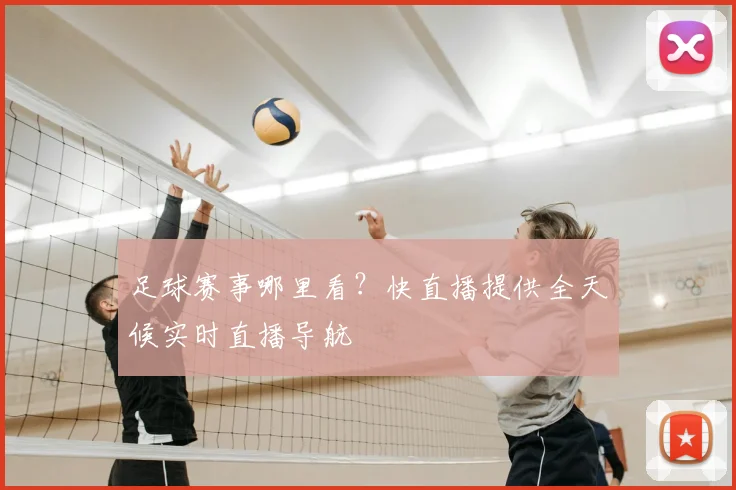 足球赛事哪里看？快直播提供全天候实时直播导航