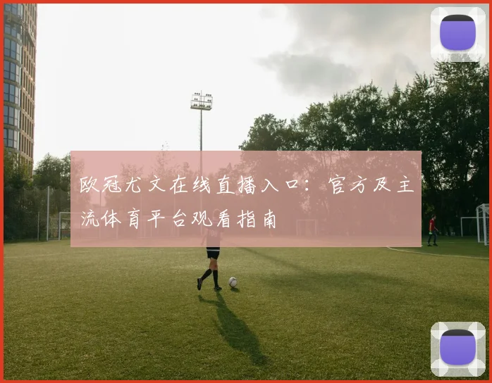 欧冠尤文在线直播入口：官方及主流体育平台观看指南