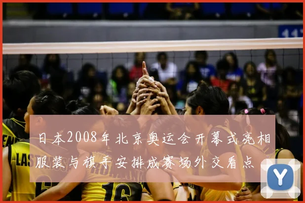 日本2008年北京奥运会开幕式亮相服装与旗手安排成赛场外交看点