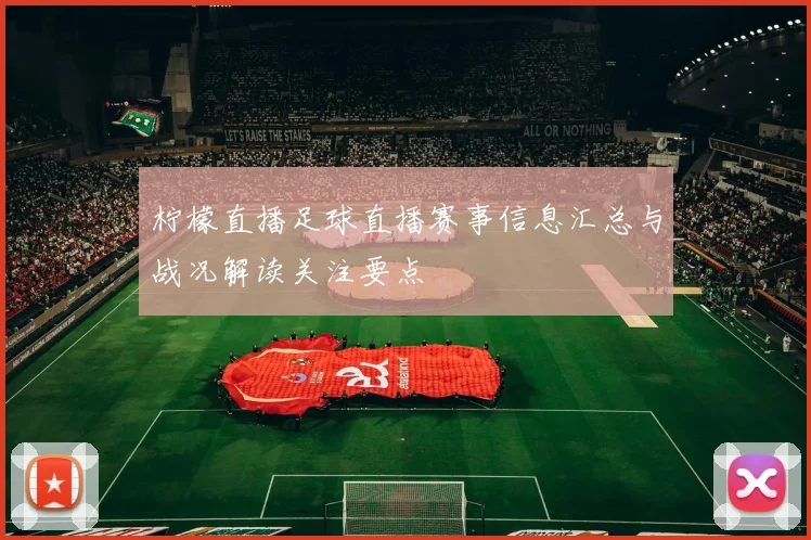 柠檬直播足球直播赛事信息汇总与战况解读关注要点